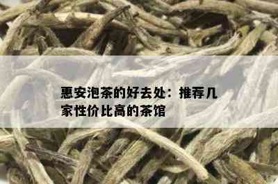 惠安泡茶的好去处：推荐几家性价比高的茶馆