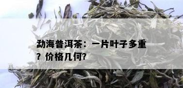 勐海普洱茶：一片叶子多重？价格几何？