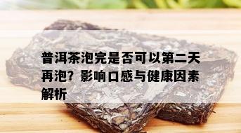 普洱茶泡完是否可以第二天再泡？影响口感与健康因素解析