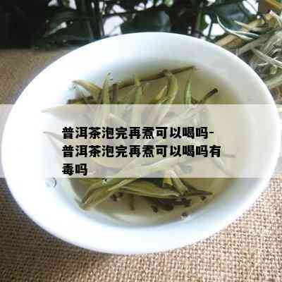 普洱茶泡完再煮可以喝吗-普洱茶泡完再煮可以喝吗有吗