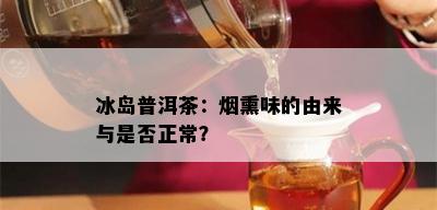 冰岛普洱茶：熏味的由来与是否正常？