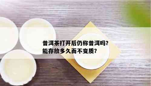 普洱茶打开后仍称普洱吗？能存放多久而不变质？