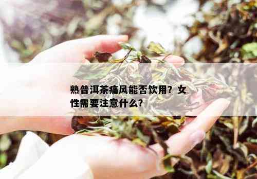 熟普洱茶痛风能否饮用？女性需要注意什么？