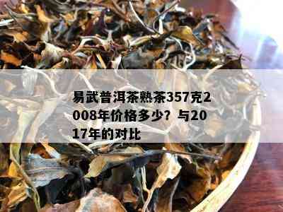 易武普洱茶熟茶357克2008年价格多少？与2017年的对比