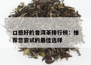 口感好的普洱茶排行榜：推荐您尝试的更佳选择