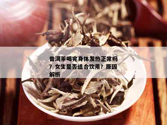 普洱茶喝完身体发热正常吗？女生是否适合饮用？原因解析