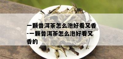 一颗普洱茶怎么泡好看又香-一颗普洱茶怎么泡好看又香的