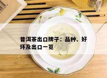 普洱茶出口牌子：品种、好坏及出口一览