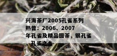 兴海茶厂2005孔雀系列熟普：2006、2007年孔雀及精品圆茶，银孔雀，孔雀之乡