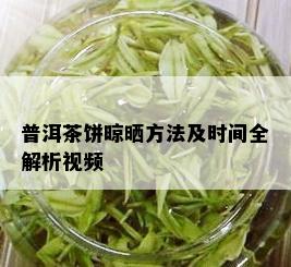 普洱茶饼晾晒方法及时间全解析视频