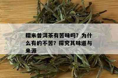 糯米普洱茶有苦味吗？为什么有的不苦？探究其味道与来源