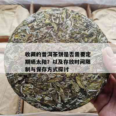 收藏的普洱茶饼是否需要定期晒太阳？以及存放时间限制与保存方式探讨