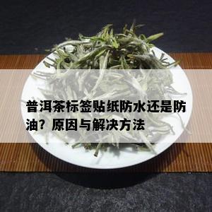 普洱茶标签贴纸防水还是防油？原因与解决方法