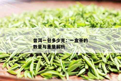 普洱一包多少克：一盒茶的数量与重量解析