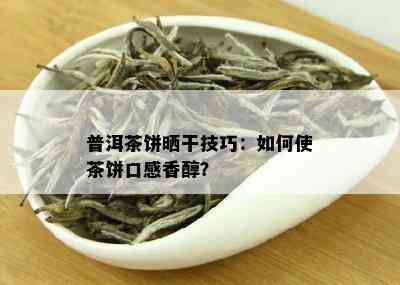 普洱茶饼晒干技巧：如何使茶饼口感香醇？