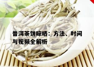 普洱茶饼晾晒：方法、时间与视频全解析