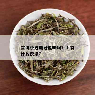 普洱茶过期还能喝吗？上有什么说法？