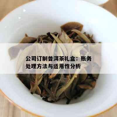 公司订制普洱茶礼盒：账务处理方法与适用性分析