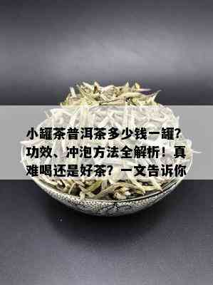 小罐茶普洱茶多少钱一罐？功效、冲泡方法全解析！真难喝还是好茶？一文告诉你