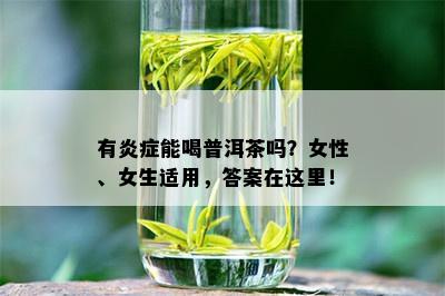 有炎症能喝普洱茶吗？女性、女生适用，答案在这里！