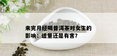 来完月经喝普洱茶对女生的影响：适量还是有害？