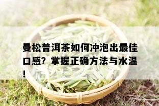 曼松普洱茶如何冲泡出更佳口感？掌握正确方法与水温！