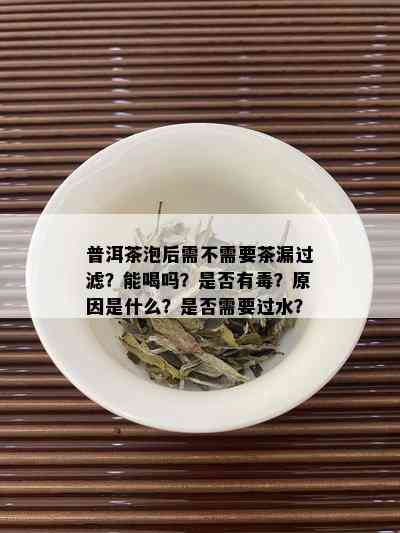 普洱茶泡后需不需要茶漏过滤？能喝吗？是否有？原因是什么？是否需要过水？