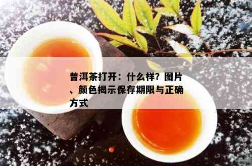 普洱茶打开：什么样？图片、颜色揭示保存期限与正确方式