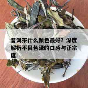 普洱茶什么颜色更好？深度解析不同色泽的口感与正宗度