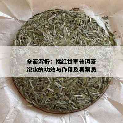 全面解析：橘红甘草普洱茶泡水的功效与作用及其禁忌