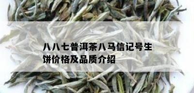 八八七普洱茶八马信记号生饼价格及品质介绍