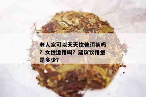 老人家可以天天饮普洱茶吗？女性适用吗？建议饮用量是多少？