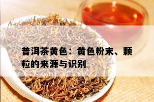 普洱茶黄色：黄色粉末、颗粒的来源与识别