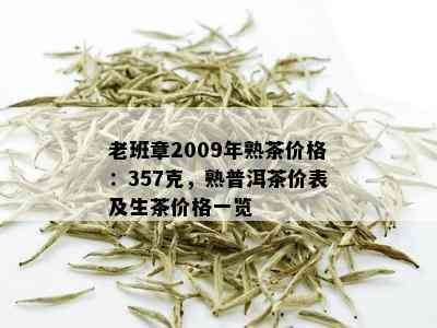 老班章2009年熟茶价格：357克，熟普洱茶价表及生茶价格一览