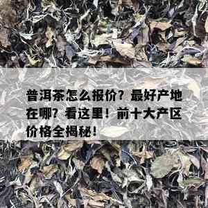 普洱茶怎么报价？更好产地在哪？看这里！前十大产区价格全揭秘！