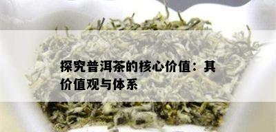 探究普洱茶的核心价值：其价值观与体系