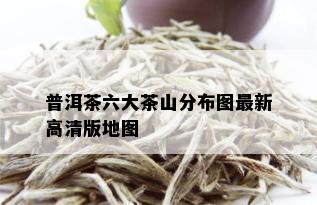 普洱茶六大茶山分布图最新高清版地图