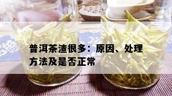 普洱茶渣很多：原因、处理方法及是否正常