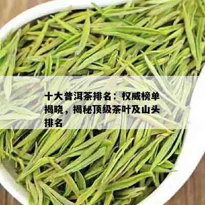 十大普洱茶排名：权威榜单揭晓，揭秘顶级茶叶及山头排名