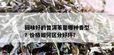 回味好的普洱茶是哪种香型？价格如何区分好坏？