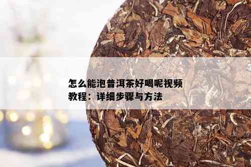 怎么能泡普洱茶好喝呢视频教程：详细步骤与方法