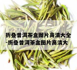 折叠普洱茶盒图片高清大全-折叠普洱茶盒图片高清大