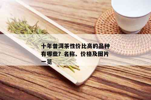 十年普洱茶性价比高的品种有哪些？名称、价格及图片一览