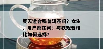 夏天适合喝普洱茶吗？女生、用户都在问：与铁观音相比如何选择？