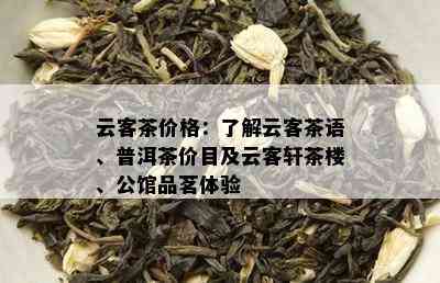 云客茶价格：了解云客茶语、普洱茶价目及云客轩茶楼、公馆品茗体验