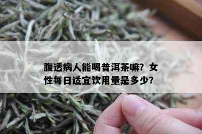 腹透病人能喝普洱茶嘛？女性每日适宜饮用量是多少？