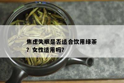 焦虑失眠是否适合饮用绿茶？女性适用吗？