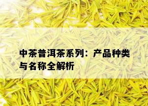 中茶普洱茶系列：产品种类与名称全解析