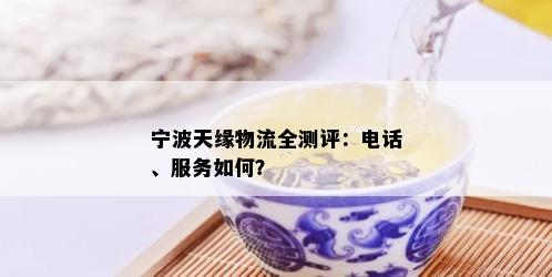 宁波天缘物流全测评：电话、服务如何？