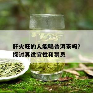 肝火旺的人能喝普洱茶吗？探讨其适宜性和禁忌